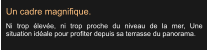 Un cadre magnifique. Ni trop élevée, ni trop proche du niveau de la mer, Une situation idéale pour profiter depuis sa terrasse du panorama.